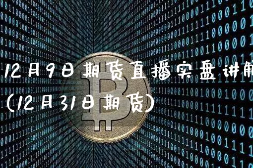 12月9日期货直播实盘讲解(12月31日期货)_https://www.jianghaiboli.com_期货_第1张