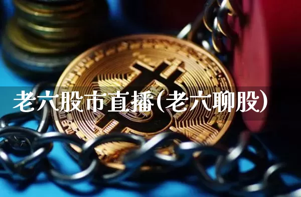 老六股市直播(老六聊股)_https://www.jianghaiboli.com_外盘期货_第1张