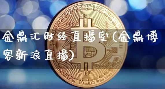金鼎汇财经直播室(金鼎博客新浪直播)_https://www.jianghaiboli.com_黄金期货_第1张