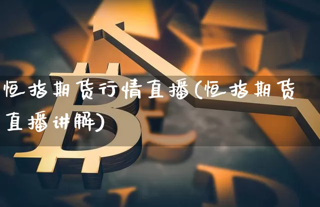 恒指期货行情直播(恒指期货直播讲解)_https://www.jianghaiboli.com_恒指期货_第1张