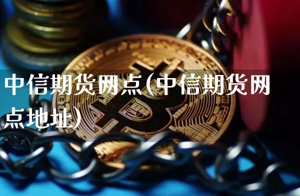 中信期货网点(中信期货网点地址)_https://www.jianghaiboli.com_恒指期货_第1张