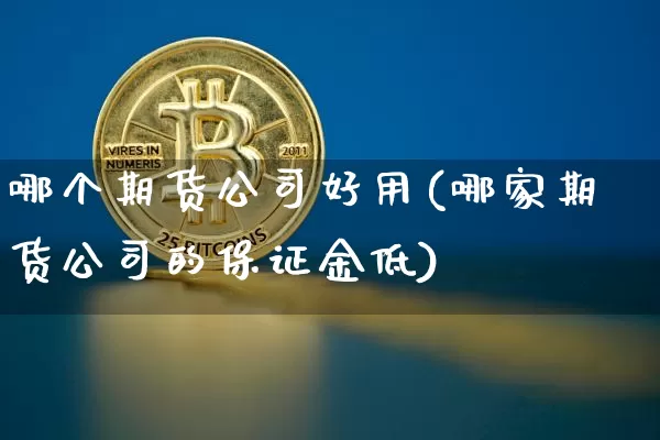 哪个期货公司好用(哪家期货公司的保证金低)_https://www.jianghaiboli.com_原油期货_第1张