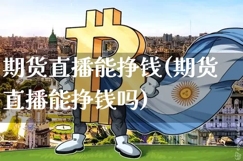 期货直播能挣钱(期货直播能挣钱吗)_https://www.jianghaiboli.com_期货_第1张