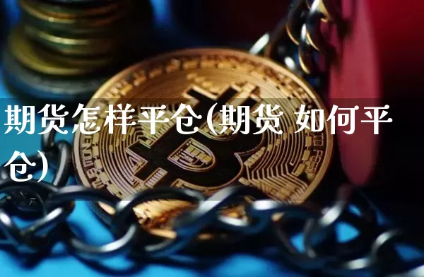 期货怎样平仓(期货 如何平仓)_https://www.jianghaiboli.com_恒指期货_第1张