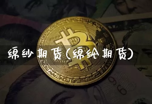 绵纱期货(绵纶期货)_https://www.jianghaiboli.com_原油期货_第1张