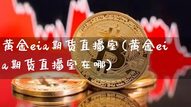黄金eia期货直播室(黄金eia期货直播室在哪)_https://www.jianghaiboli.com_原油期货_第1张