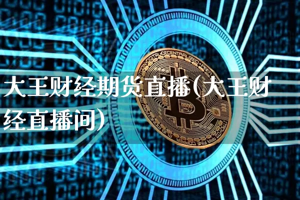 大王财经期货直播(大王财经直播间)_https://www.jianghaiboli.com_原油期货_第1张