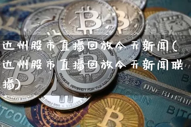 达州股市直播回放今天新闻(达州股市直播回放今天新闻联播)_https://www.jianghaiboli.com_期货_第1张