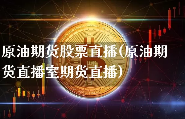 原油期货股票直播(原油期货直播室期货直播)_https://www.jianghaiboli.com_恒指期货_第1张