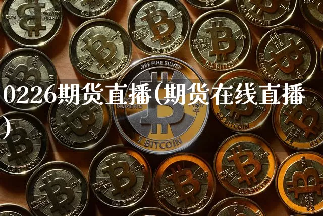 0226期货直播(期货在线直播)_https://www.jianghaiboli.com_恒指期货_第1张