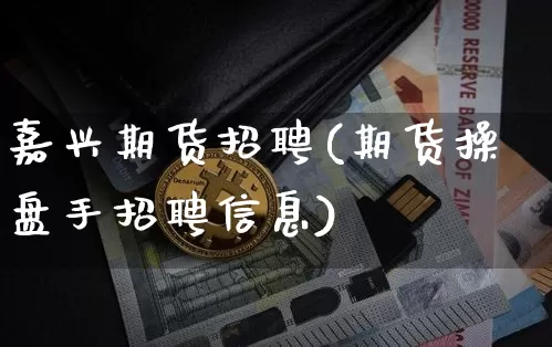 嘉兴期货招聘(期货操盘手招聘信息)_https://www.jianghaiboli.com_恒指期货_第1张