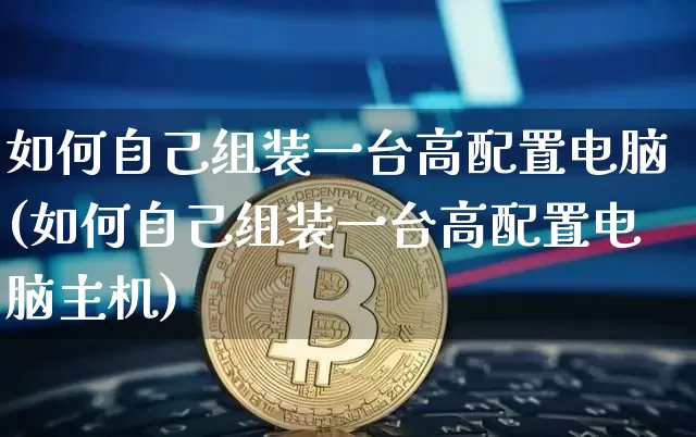 如何自己组装一台高配置电脑(如何自己组装一台高配置电脑主机)_https://www.jianghaiboli.com_期货_第1张