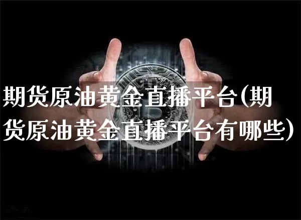 期货原油黄金直播平台(期货原油黄金直播平台有哪些)_https://www.jianghaiboli.com_黄金期货_第1张