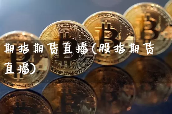 期指期货直播(股指期货直播)_https://www.jianghaiboli.com_期货_第1张
