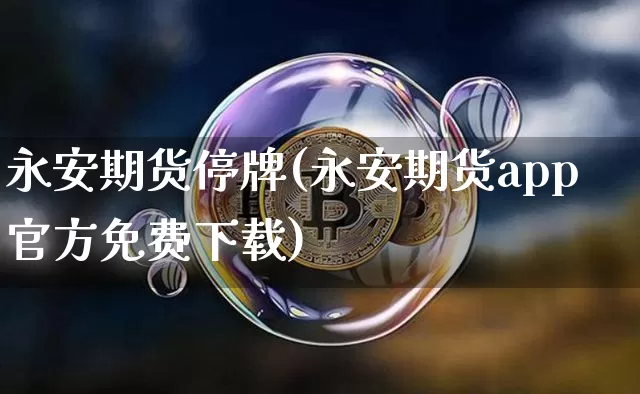 永安期货停牌(永安期货app官方免费下载)_https://www.jianghaiboli.com_恒指期货_第1张