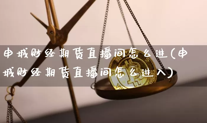 申城财经期货直播间怎么进(申城财经期货直播间怎么进入)_https://www.jianghaiboli.com_期货_第1张