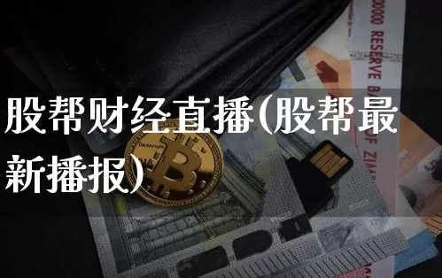 股帮财经直播(股帮最新播报)_https://www.jianghaiboli.com_外盘期货_第1张