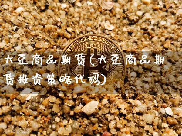 大豆商品期货(大豆商品期货投资策略代码)_https://www.jianghaiboli.com_黄金期货_第1张