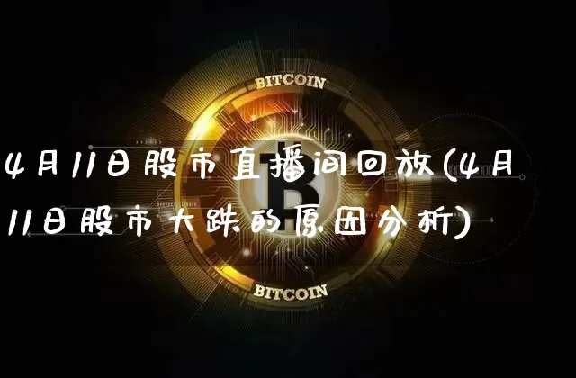 4月11日股市直播间回放(4月11日股市大跌的原因分析)_https://www.jianghaiboli.com_外盘期货_第1张