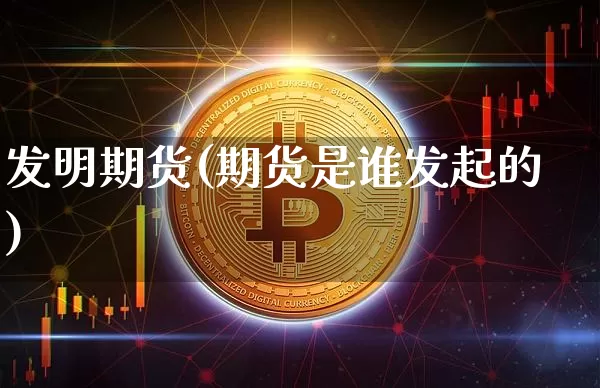 发明期货(期货是谁发起的)_https://www.jianghaiboli.com_黄金期货_第1张