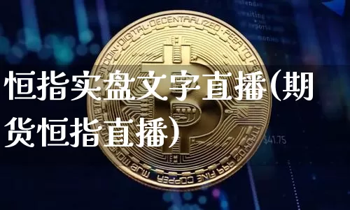 恒指实盘文字直播(期货恒指直播)_https://www.jianghaiboli.com_期货_第1张