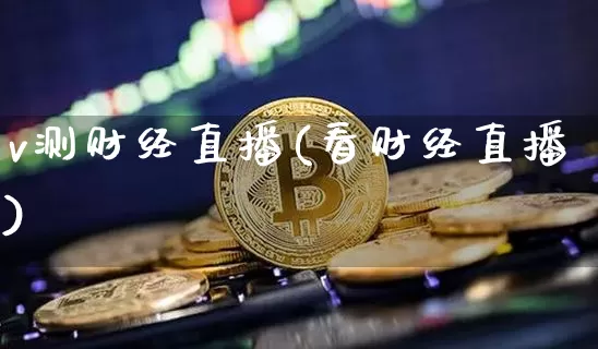 v测财经直播(看财经直播)_https://www.jianghaiboli.com_外盘期货_第1张