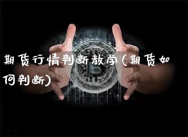 期货行情判断教学(期货如何判断)_https://www.jianghaiboli.com_期货_第1张