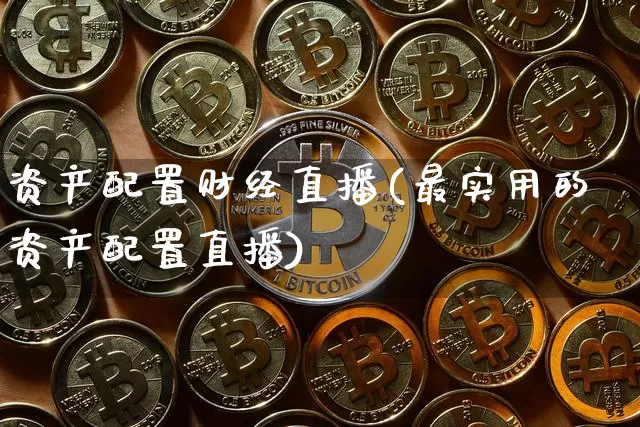 资产配置财经直播(最实用的资产配置直播)_https://www.jianghaiboli.com_原油期货_第1张