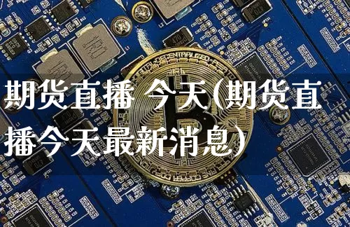 期货直播 今天(期货直播今天最新消息)_https://www.jianghaiboli.com_恒指期货_第1张