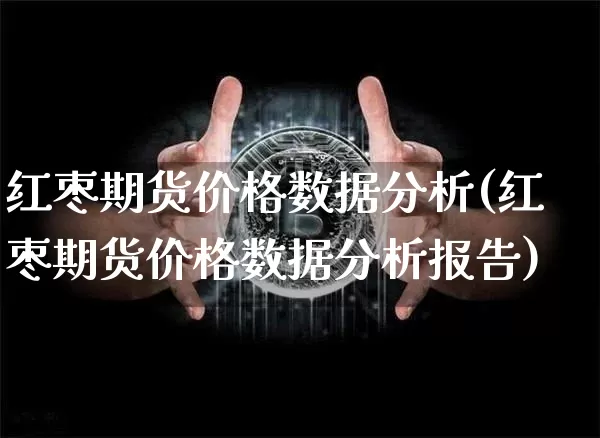 红枣期货价格数据分析(红枣期货价格数据分析报告)_https://www.jianghaiboli.com_原油期货_第1张