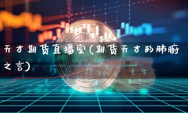 天才期货直播室(期货天才的肺腑之言)_https://www.jianghaiboli.com_黄金期货_第1张