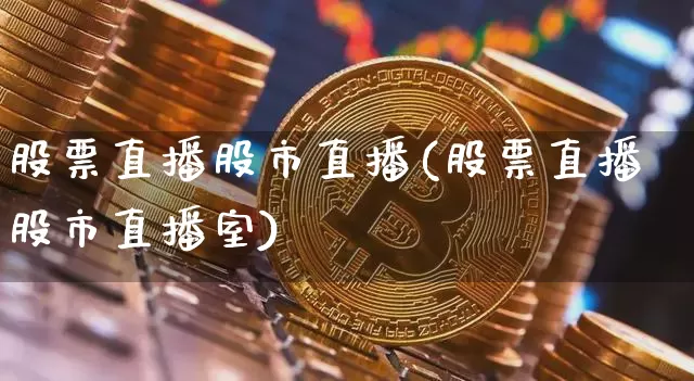 股票直播股市直播(股票直播股市直播室)_https://www.jianghaiboli.com_外盘期货_第1张