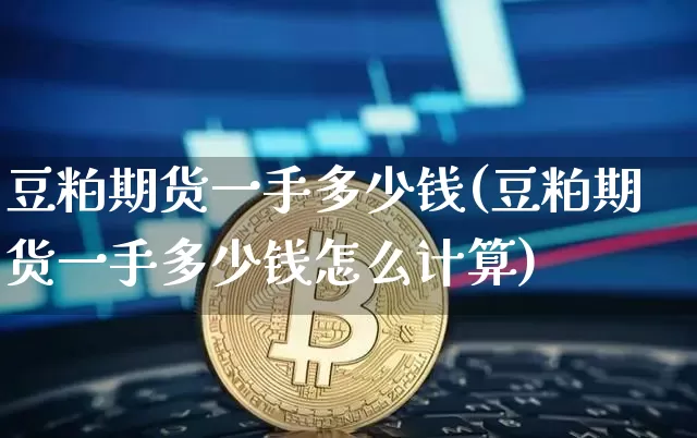 豆粕期货一手多少钱(豆粕期货一手多少钱怎么计算)_https://www.jianghaiboli.com_期货_第1张