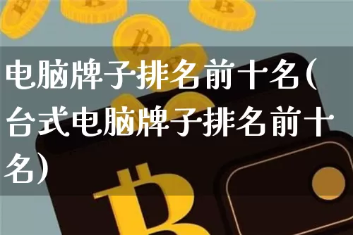 电脑牌子排名前十名(台式电脑牌子排名前十名)_https://www.jianghaiboli.com_黄金期货_第1张