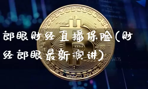 郎眼财经直播保险(财经郎眼最新演讲)_https://www.jianghaiboli.com_原油期货_第1张