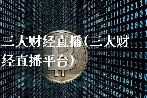 三大财经直播(三大财经直播平台)_https://www.jianghaiboli.com_外盘期货_第1张