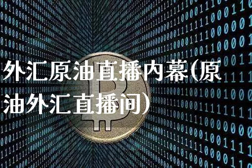 外汇原油直播内幕(原油外汇直播间)_https://www.jianghaiboli.com_黄金期货_第1张