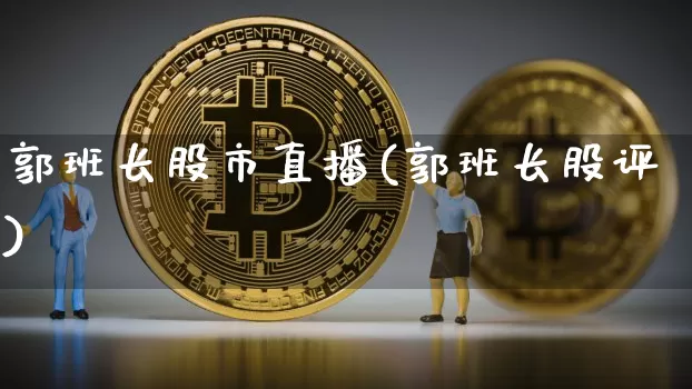 郭班长股市直播(郭班长股评)_https://www.jianghaiboli.com_期货_第1张