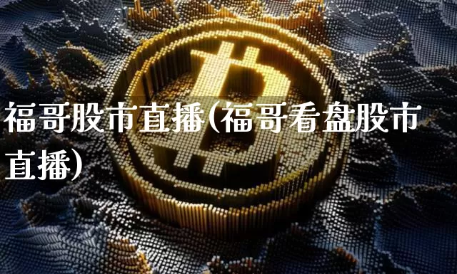 福哥股市直播(福哥看盘股市直播)_https://www.jianghaiboli.com_期货_第1张