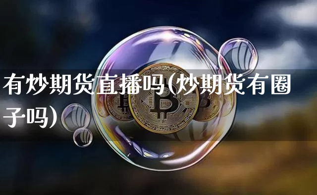 有炒期货直播吗(炒期货有圈子吗)_https://www.jianghaiboli.com_原油期货_第1张