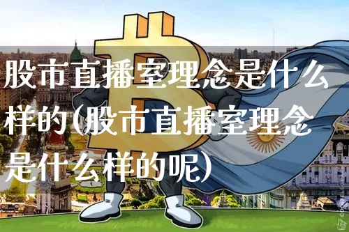 股市直播室理念是什么样的(股市直播室理念是什么样的呢)_https://www.jianghaiboli.com_黄金期货_第1张