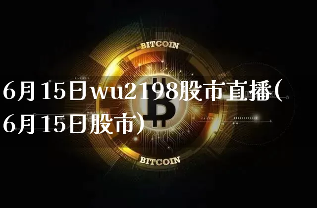 6月15日wu2198股市直播(6月15日股市)_https://www.jianghaiboli.com_期货_第1张