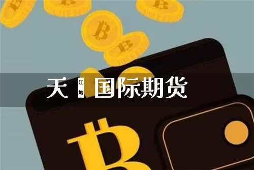 天鑫国际期货_https://www.jianghaiboli.com_原油期货_第1张