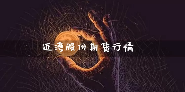迈湾股份期货行情_https://www.jianghaiboli.com_原油期货_第1张