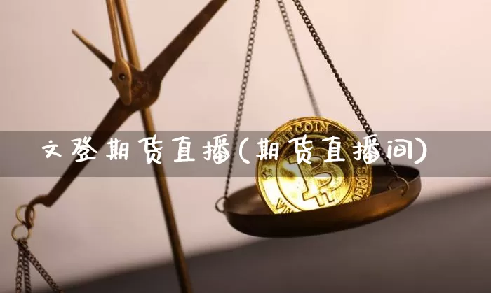 文登期货直播(期货直播间)_https://www.jianghaiboli.com_外盘期货_第1张