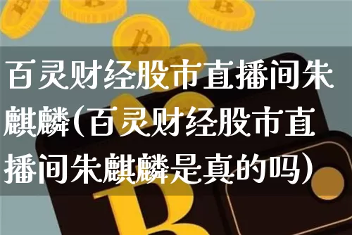 百灵财经股市直播间朱麒麟(百灵财经股市直播间朱麒麟是真的吗)_https://www.jianghaiboli.com_期货_第1张