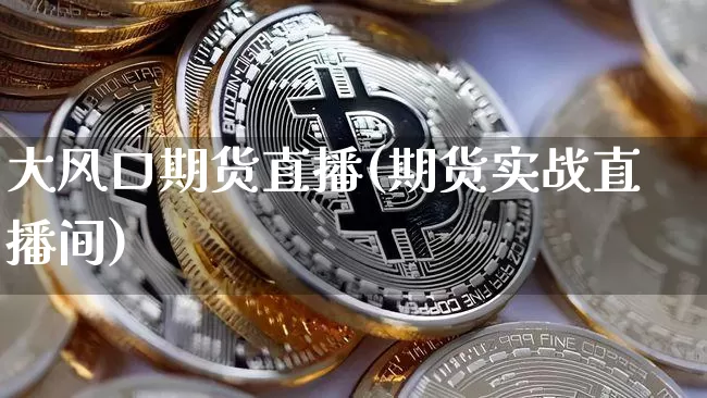 大风口期货直播(期货实战直播间)_https://www.jianghaiboli.com_期货_第1张