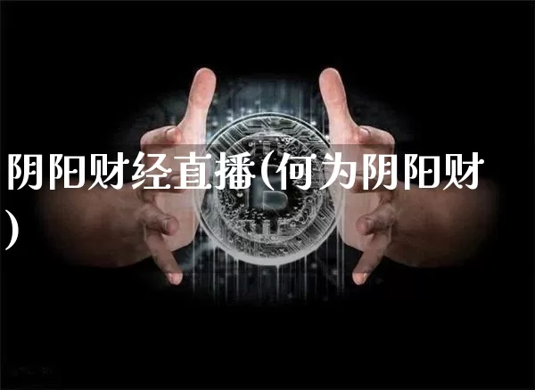 阴阳财经直播(何为阴阳财)_https://www.jianghaiboli.com_期货_第1张