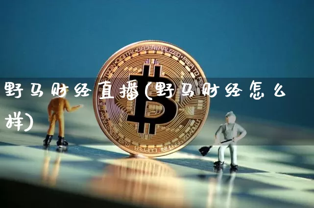 野马财经直播(野马财经怎么样)_https://www.jianghaiboli.com_外盘期货_第1张