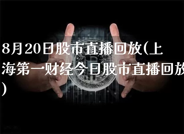 8月20日股市直播回放(上海第一财经今日股市直播回放)_https://www.jianghaiboli.com_外盘期货_第1张